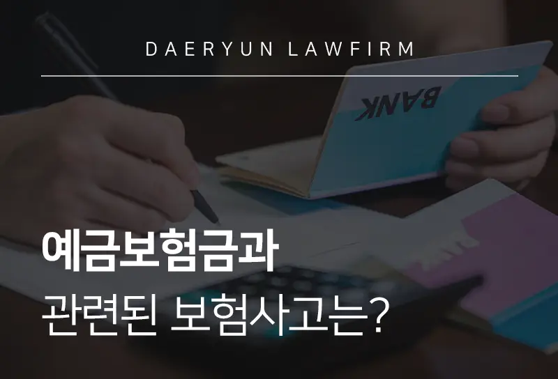 보험전문변호사가 알려주는 예금보험금과 관련된 보험사고는? 보험사고변호사