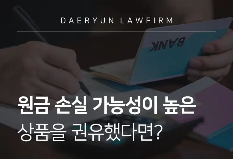 대구로펌에서 알려주는 은행에서 원금 손실 가능성이 높은 고위험 상품을 권유했다면? 대구로펌